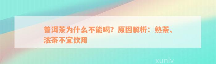 普洱茶为什么不能喝？原因解析：熟茶、浓茶不宜饮用