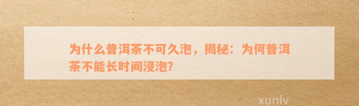 为什么普洱茶不可久泡，揭秘：为何普洱茶不能长时间浸泡？