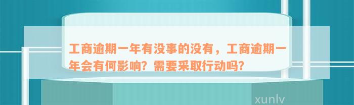 工商逾期一年有没事的没有，工商逾期一年会有何影响？需要采取行动吗？