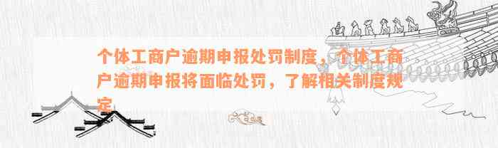 个体工商户逾期申报处罚制度，个体工商户逾期申报将面临处罚，了解相关制度规定