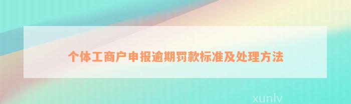 个体工商户申报逾期罚款标准及处理方法