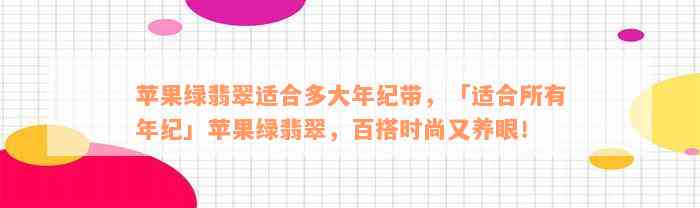 苹果绿翡翠适合多大年纪带，「适合所有年纪」苹果绿翡翠，百搭时尚又养眼！