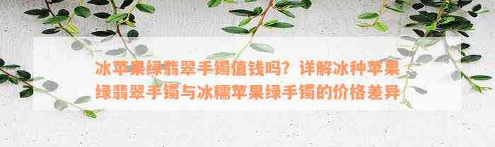 冰苹果绿翡翠手镯值钱吗？详解冰种苹果绿翡翠手镯与冰糯苹果绿手镯的价格差异