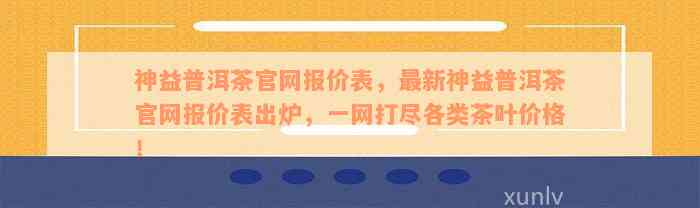 神益普洱茶官网报价表，最新神益普洱茶官网报价表出炉，一网打尽各类茶叶价格！