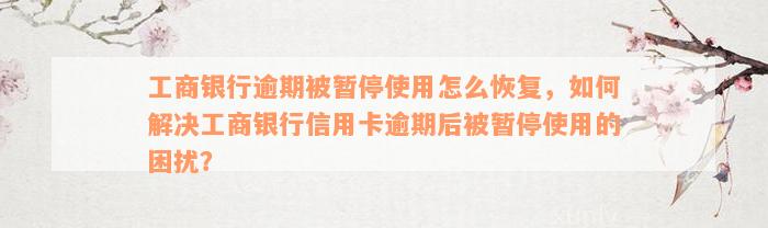 工商银行逾期被暂停使用怎么恢复，如何解决工商银行信用卡逾期后被暂停使用的困扰？