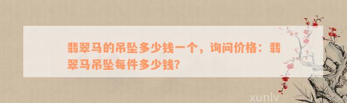 翡翠马的吊坠多少钱一个，询问价格：翡翠马吊坠每件多少钱？