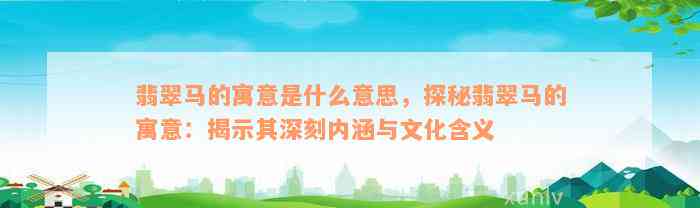 翡翠马的寓意是什么意思，探秘翡翠马的寓意：揭示其深刻内涵与文化含义