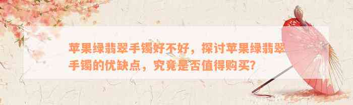 苹果绿翡翠手镯好不好，探讨苹果绿翡翠手镯的优缺点，究竟是否值得购买？