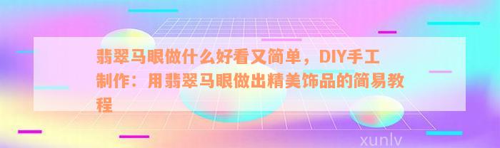 翡翠马眼做什么好看又简单，DIY手工制作：用翡翠马眼做出精美饰品的简易教程