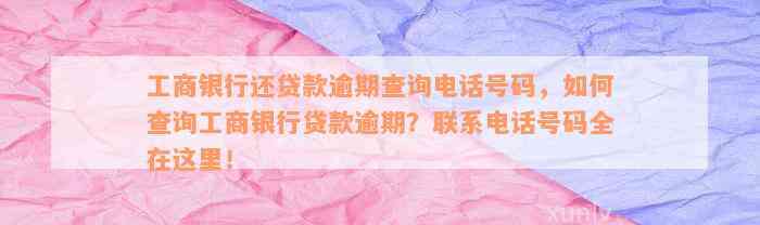 工商银行还贷款逾期查询电话号码，如何查询工商银行贷款逾期？联系电话号码全在这里！