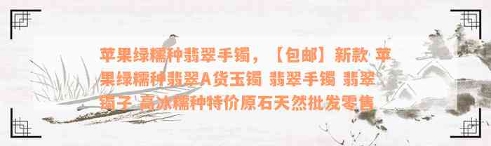 苹果绿糯种翡翠手镯，【包邮】新款 苹果绿糯种翡翠A货玉镯 翡翠手镯 翡翠镯子 高冰糯种特价原石天然批发零售