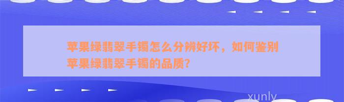 苹果绿翡翠手镯怎么分辨好坏，如何鉴别苹果绿翡翠手镯的品质？