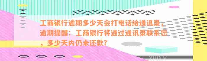 工商银行逾期多少天会打电话给通讯录，逾期提醒：工商银行将通过通讯录联系您，多少天内仍未还款？