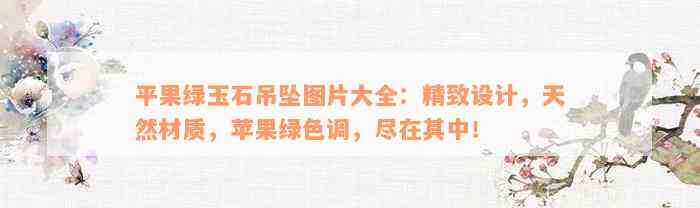 平果绿玉石吊坠图片大全：精致设计，天然材质，苹果绿色调，尽在其中！