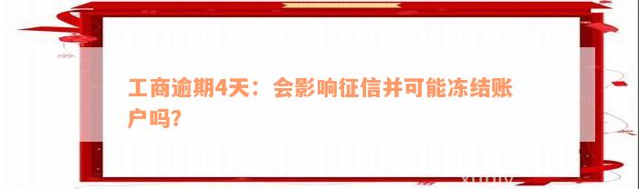 工商逾期4天：会影响征信并可能冻结账户吗？