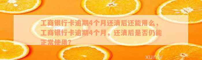 工商银行卡逾期4个月还清后还能用么，工商银行卡逾期4个月，还清后是否仍能正常使用？