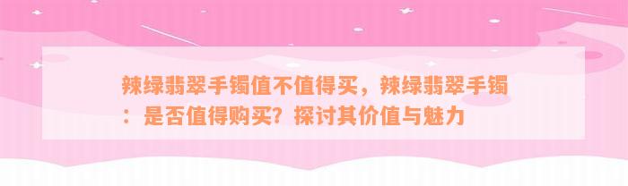 辣绿翡翠手镯值不值得买，辣绿翡翠手镯：是否值得购买？探讨其价值与魅力