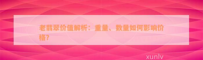 老翡翠价值解析：重量、数量如何影响价格？