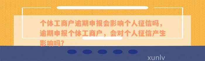 个体工商户逾期申报会影响个人征信吗，逾期申报个体工商户，会对个人征信产生影响吗？