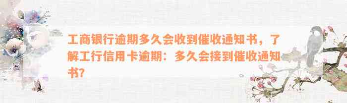 工商银行逾期多久会收到催收通知书，了解工行信用卡逾期：多久会接到催收通知书？