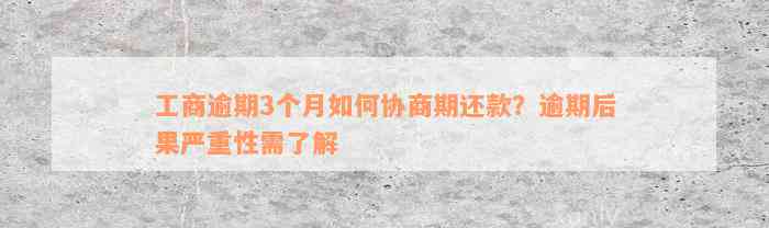 工商逾期3个月如何协商期还款？逾期后果严重性需了解