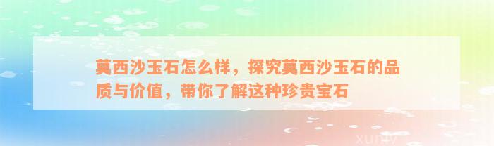 莫西沙玉石怎么样，探究莫西沙玉石的品质与价值，带你了解这种珍贵宝石