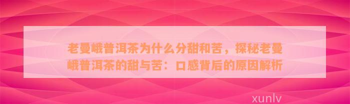 老曼峨普洱茶为什么分甜和苦，探秘老曼峨普洱茶的甜与苦：口感背后的原因解析