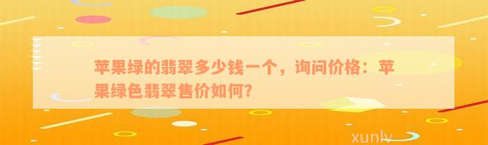 苹果绿的翡翠多少钱一个，询问价格：苹果绿色翡翠售价如何？