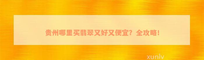 贵州哪里买翡翠又好又便宜？全攻略！