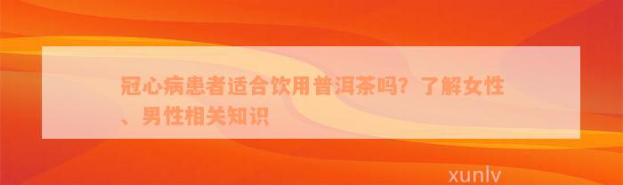 冠心病患者适合饮用普洱茶吗？了解女性、男性相关知识