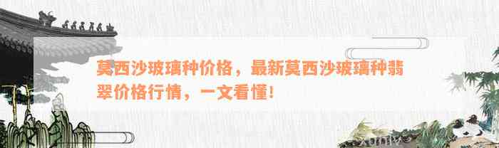 莫西沙玻璃种价格，最新莫西沙玻璃种翡翠价格行情，一文看懂！