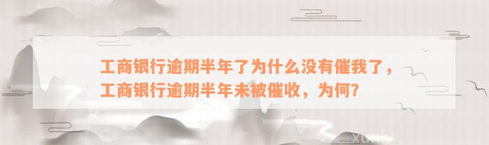 工商银行逾期半年了为什么没有催我了，工商银行逾期半年未被催收，为何？