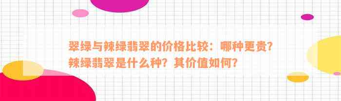 翠绿与辣绿翡翠的价格比较：哪种更贵？辣绿翡翠是什么种？其价值如何？