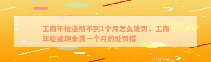 工商年检逾期不到1个月怎么处罚，工商年检逾期未满一个月的处罚措