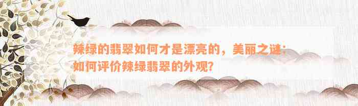 辣绿的翡翠如何才是漂亮的，美丽之谜：如何评价辣绿翡翠的外观？