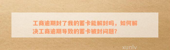 工商逾期封了我的蓄卡能解封吗，如何解决工商逾期导致的蓄卡被封问题？