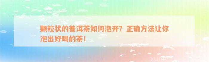 颗粒状的普洱茶如何泡开？正确方法让你泡出好喝的茶！