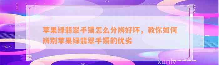 苹果绿翡翠手镯怎么分辨好坏，教你如何辨别苹果绿翡翠手镯的优劣