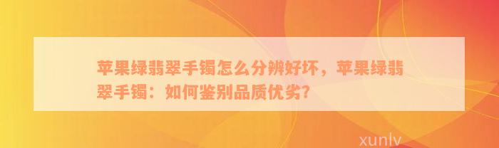 苹果绿翡翠手镯怎么分辨好坏，苹果绿翡翠手镯：如何鉴别品质优劣？