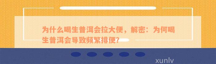 为什么喝生普洱会拉大便，解密：为何喝生普洱会导致频繁排便？