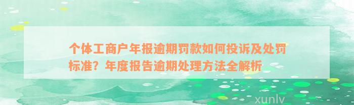 个体工商户年报逾期罚款如何投诉及处罚标准？年度报告逾期处理方法全解析