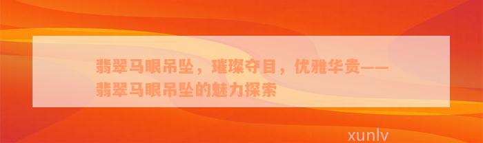 翡翠马眼吊坠，璀璨夺目，优雅华贵——翡翠马眼吊坠的魅力探索