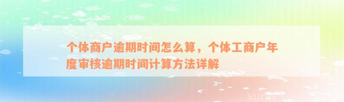 个体商户逾期时间怎么算，个体工商户年度审核逾期时间计算方法详解