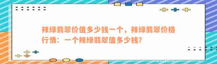 辣绿翡翠价值多少钱一个，辣绿翡翠价格行情：一个辣绿翡翠值多少钱？