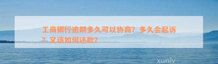 工商银行逾期多久可以协商？多久会起诉？又该如何还款？