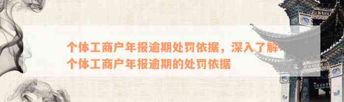 个体工商户年报逾期处罚依据，深入了解个体工商户年报逾期的处罚依据