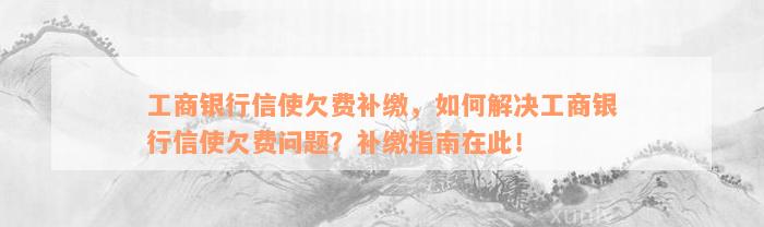 工商银行信使欠费补缴，如何解决工商银行信使欠费问题？补缴指南在此！