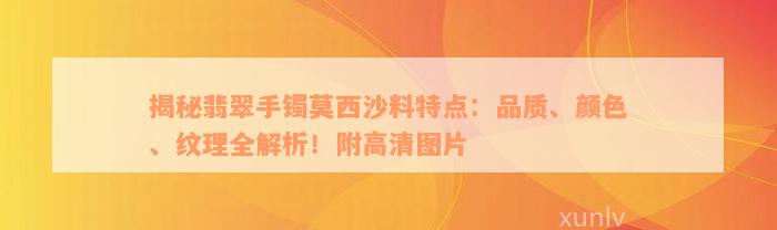 揭秘翡翠手镯莫西沙料特点：品质、颜色、纹理全解析！附高清图片