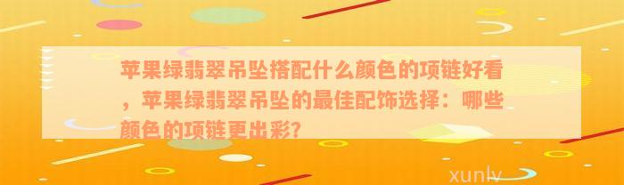 苹果绿翡翠吊坠搭配什么颜色的项链好看，苹果绿翡翠吊坠的最佳配饰选择：哪些颜色的项链更出彩？