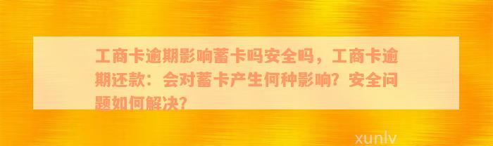 工商卡逾期影响蓄卡吗安全吗，工商卡逾期还款：会对蓄卡产生何种影响？安全问题如何解决？